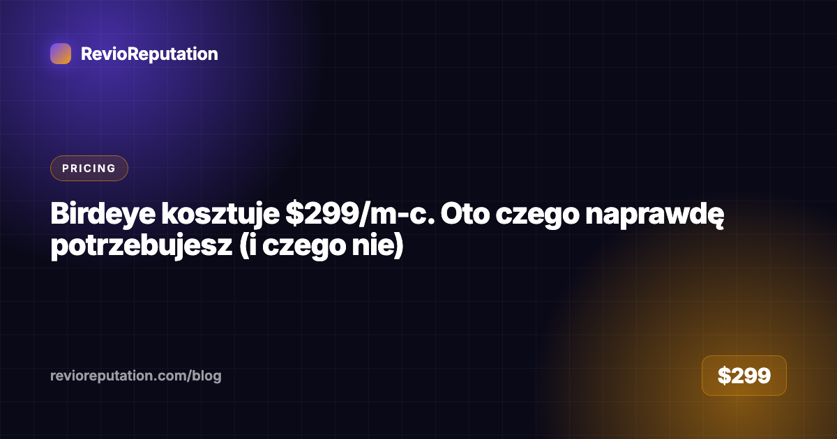 Birdeye kosztuje $299/m-c. Oto czego naprawdę potrzebujesz (i czego nie)