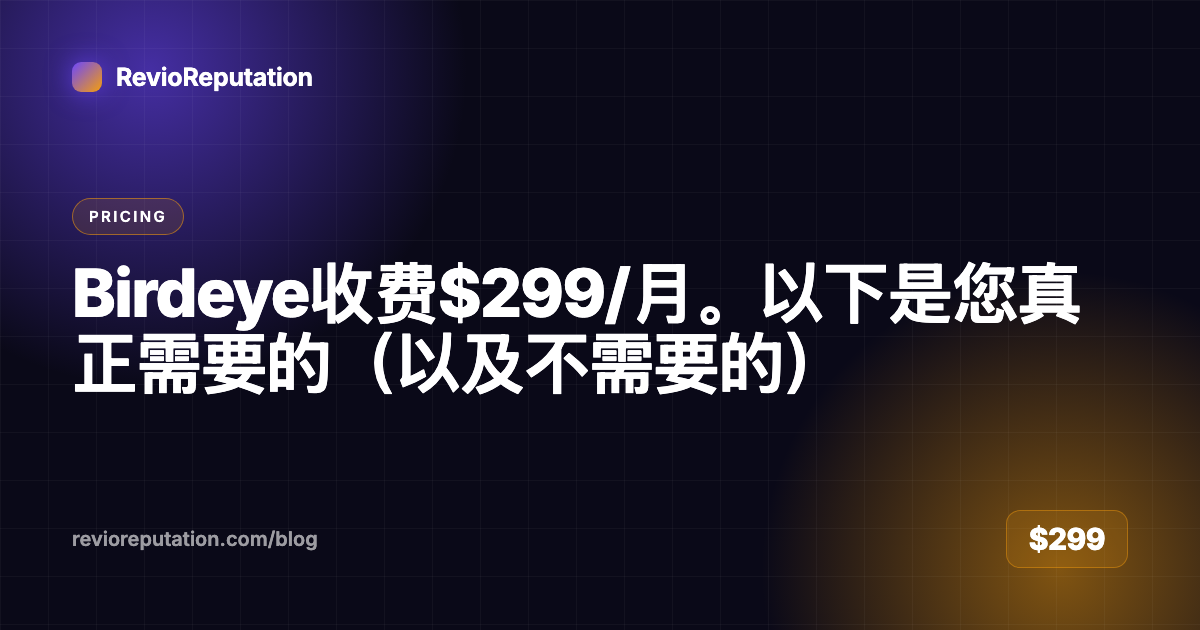 Birdeye收费$299/月。以下是您真正需要的（以及不需要的）