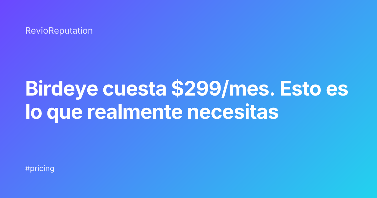 Birdeye cuesta $299/mes. Esto es lo que realmente necesitas
