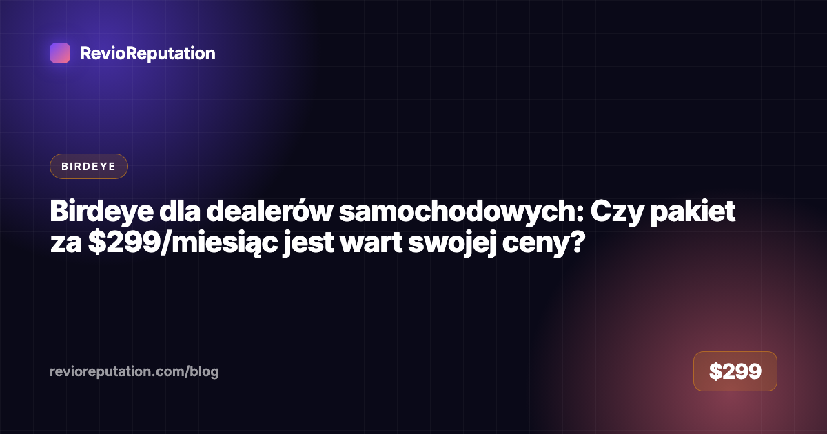 Birdeye dla dealerów samochodowych: Czy pakiet za $299/miesiąc jest wart swojej ceny?