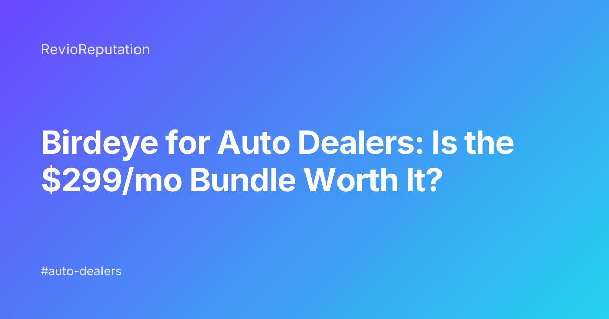 Birdeye for Auto Dealers: Is the $299/mo Bundle Worth It?