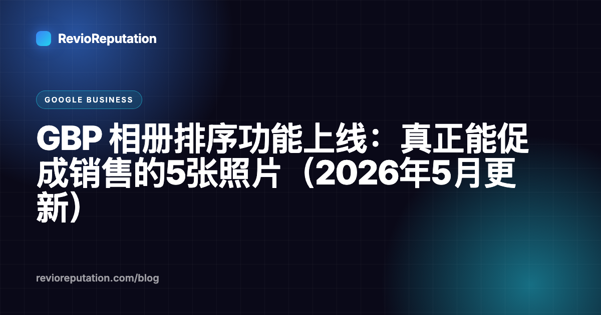 GBP 相册排序功能上线：真正能促成销售的5张照片（2026年5月更新）