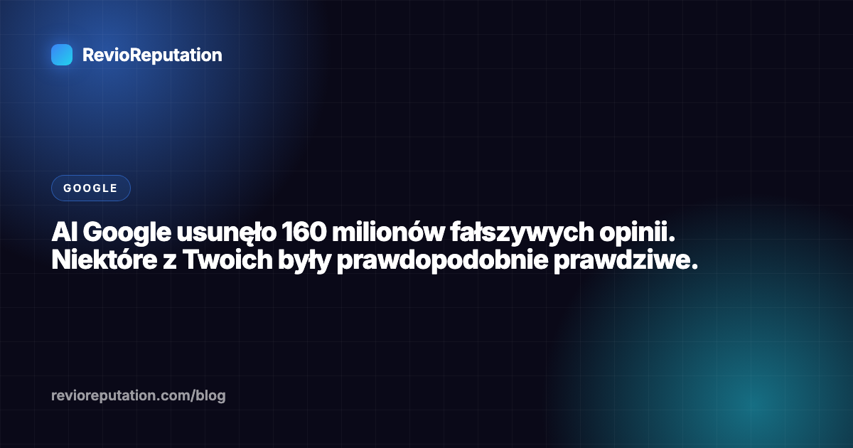 AI Google usunęło 160 milionów fałszywych opinii. Niektóre z Twoich były prawdopodobnie prawdziwe.