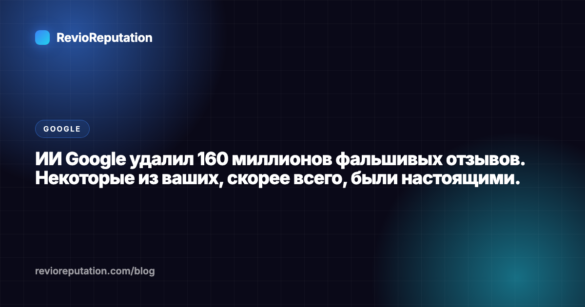 ИИ Google удалил 160 миллионов фальшивых отзывов. Некоторые из ваших, скорее всего, были настоящими.