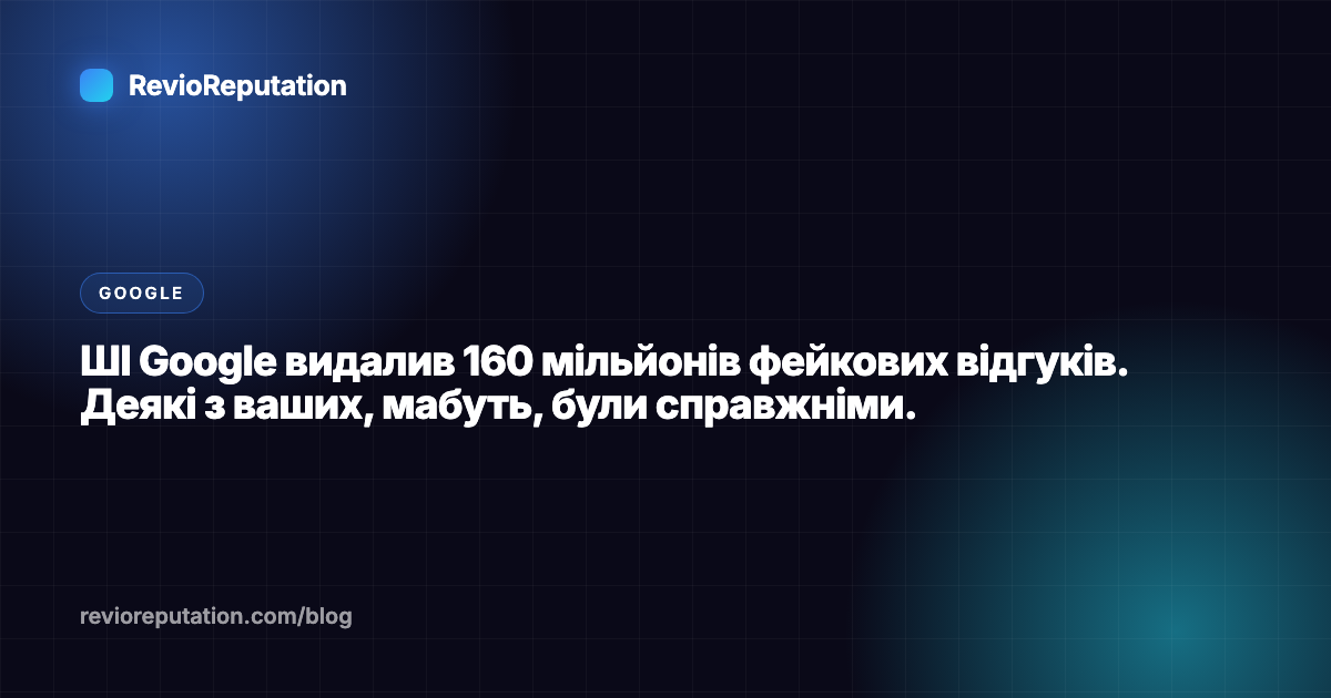 ШІ Google видалив 160 мільйонів фейкових відгуків. Деякі з ваших, мабуть, були справжніми.