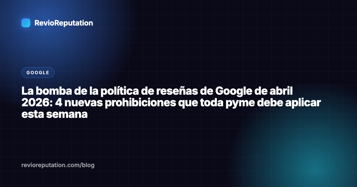 La bomba de la política de reseñas de Google de abril 2026: 4 nuevas prohibiciones que toda pyme debe aplicar esta semana