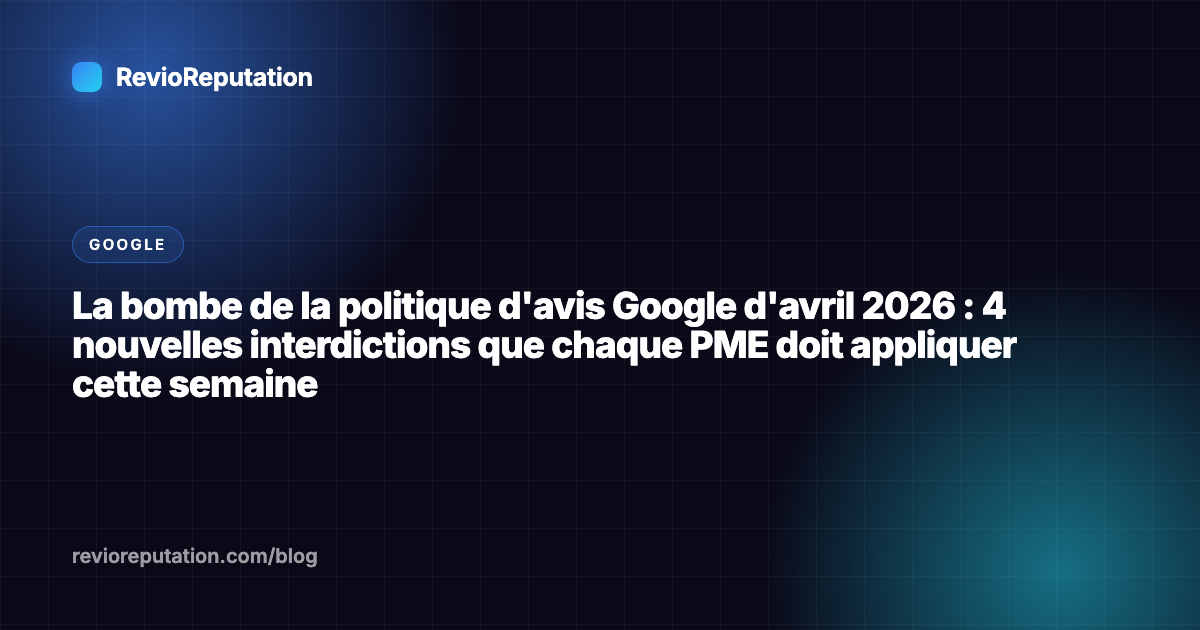 La bombe de la politique d'avis Google d'avril 2026 : 4 nouvelles interdictions que chaque PME doit appliquer cette semaine
