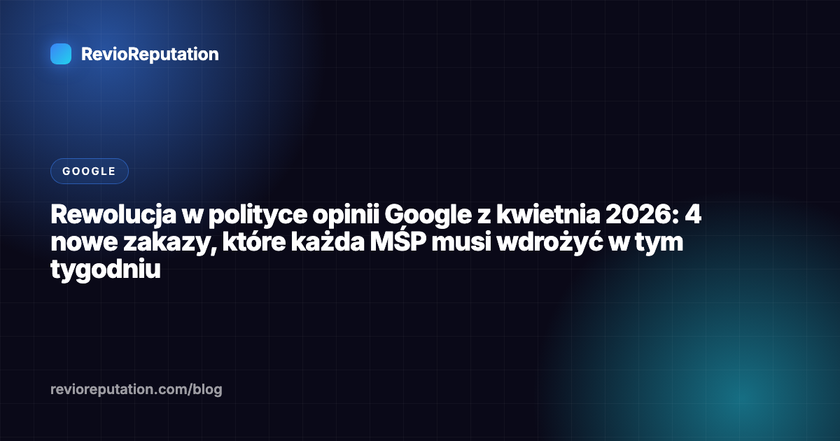 Rewolucja w polityce opinii Google z kwietnia 2026: 4 nowe zakazy, które każda MŚP musi wdrożyć w tym tygodniu