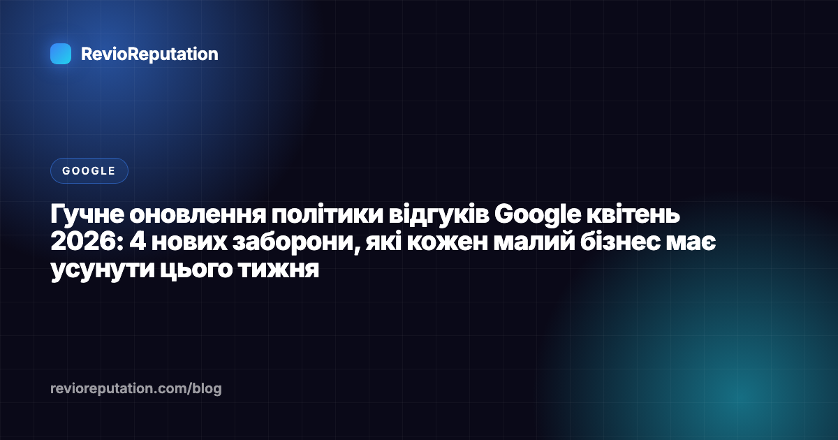 Гучне оновлення політики відгуків Google квітень 2026: 4 нових заборони, які кожен малий бізнес має усунути цього тижня