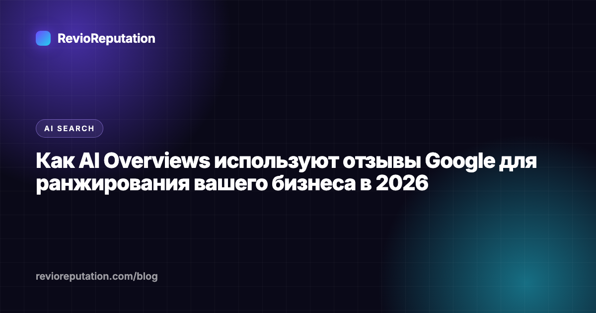 Как AI Overviews используют отзывы Google для ранжирования вашего бизнеса в 2026