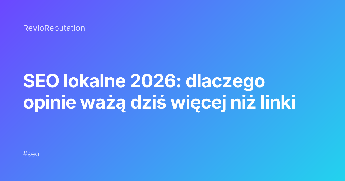 SEO lokalne 2026: dlaczego opinie ważą dziś więcej niż linki