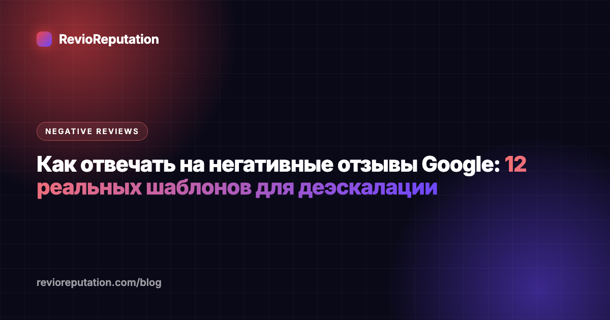 Как отвечать на негативные отзывы Google: 12 реальных шаблонов для деэскалации