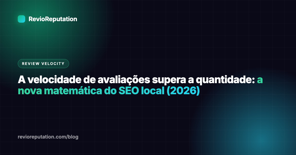 A velocidade de avaliações supera a quantidade: a nova matemática do SEO local (2026)